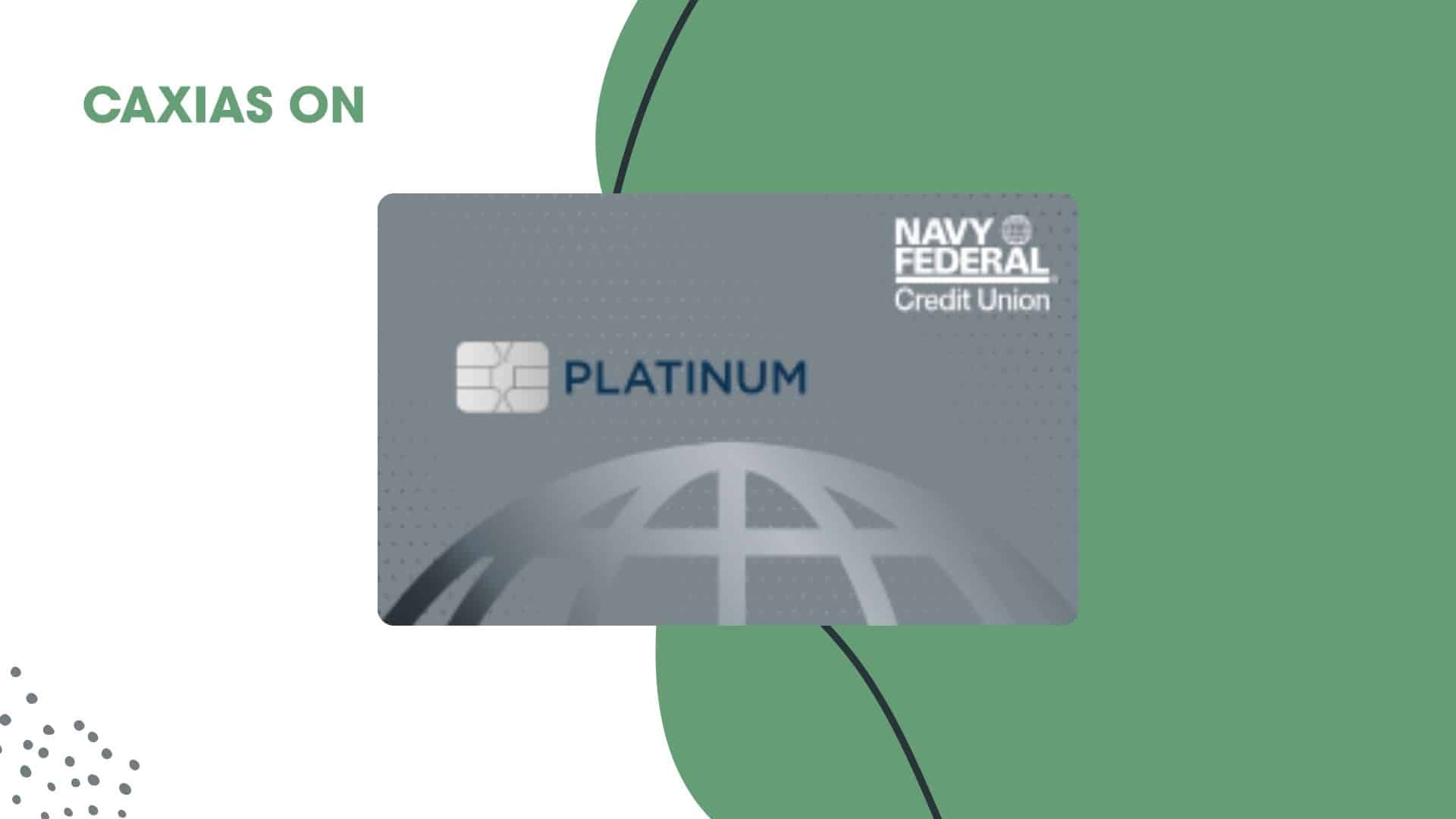 Image of the Navy Federal Credit Union Platinum Credit Card, featuring a sleek silver-gray design with a subtle dotted pattern and a globe graphic. The card displays the "Platinum" logo in dark blue, the Navy Federal Credit Union branding in white, and an embedded chip for secure transactions. Above the card, the text "CAXIAS ON" appears in bold green letters. The background is a mix of white and green with abstract shapes, giving it a modern and clean aesthetic.